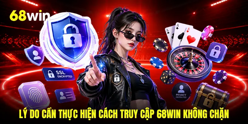 Lý do cần thực hiện cách truy cập 68WIN không chặn